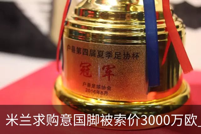 米兰求购意国脚被索价3000万欧 嫌其太贵或换目标