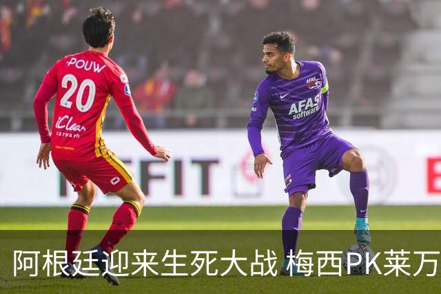 阿根廷迎来生死大战 梅西PK莱万成焦点
